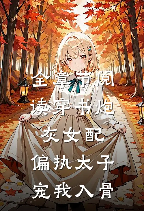 全章节阅读穿书炮灰女配，偏执太子宠我入骨