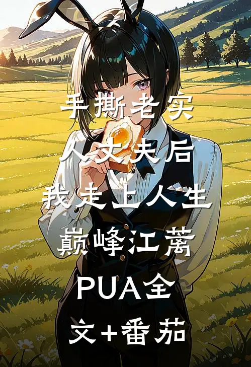 手撕老实人丈夫后，我走上人生巅峰江蓠PUA全文+番茄