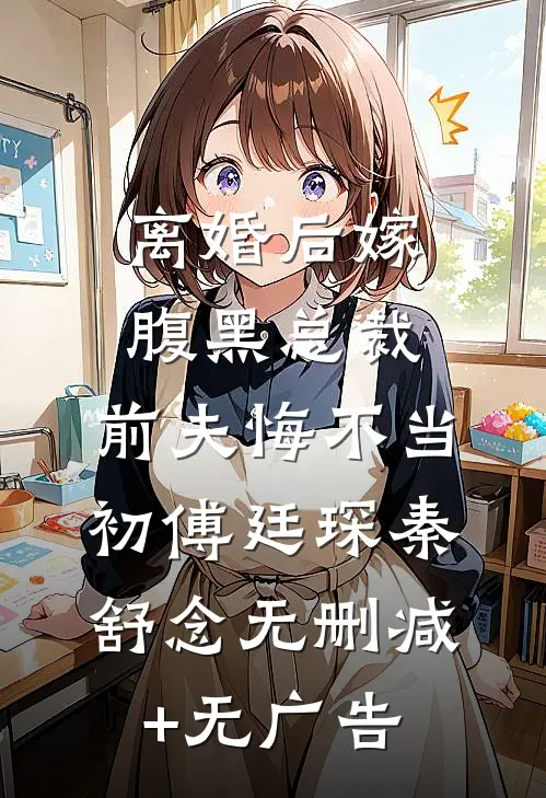 离婚后嫁腹黑总裁，前夫悔不当初傅廷琛秦舒念无删减+无广告