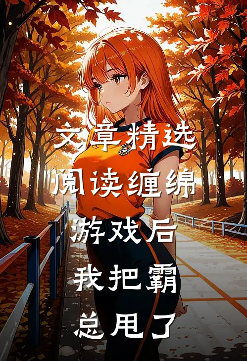 文章精选阅读缠绵游戏后，我把霸总甩了
