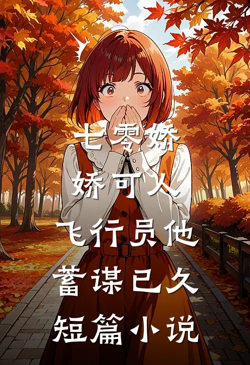 七零娇娇可人，飞行员他蓄谋已久短篇小说