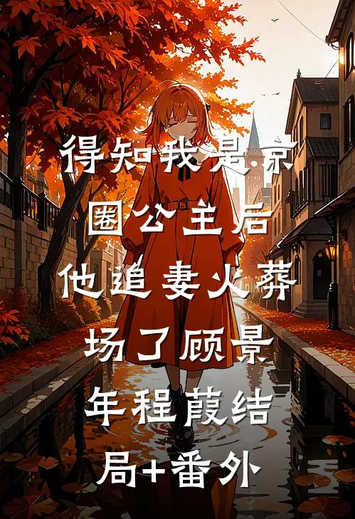 得知我是京圈公主后，他追妻火葬场了顾景年程葭结局+番外