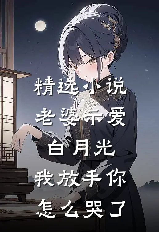 精选小说老婆示爱白月光，我放手你怎么哭了