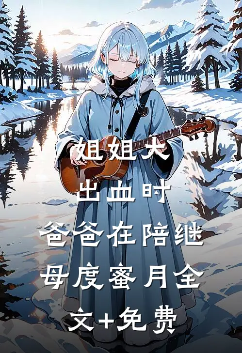 姐姐大出血时，爸爸在陪继母度蜜月全文+免费