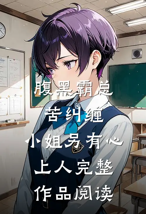腹黑霸总苦纠缠，小姐另有心上人完整作品阅读