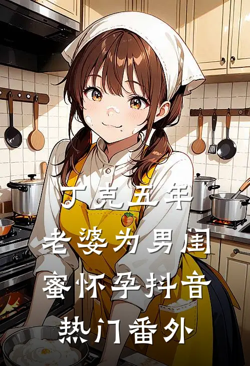 丁克五年，老婆为男闺蜜怀孕抖音热门 番外