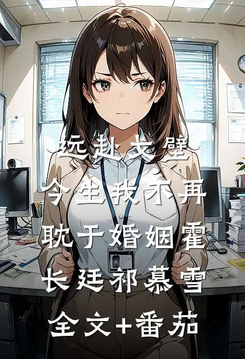 远赴戈壁，今生我不再耽于婚姻霍长廷祁慕雪全文+番茄