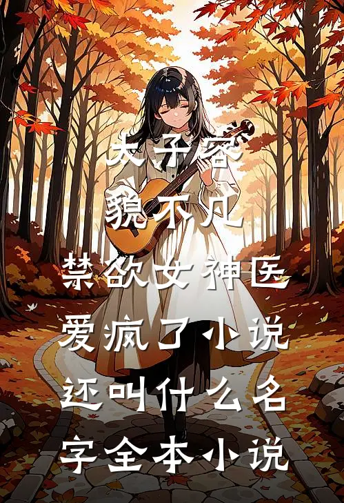 太子容貌不凡,禁欲女神医爱疯了小说还叫什么名字全本小说