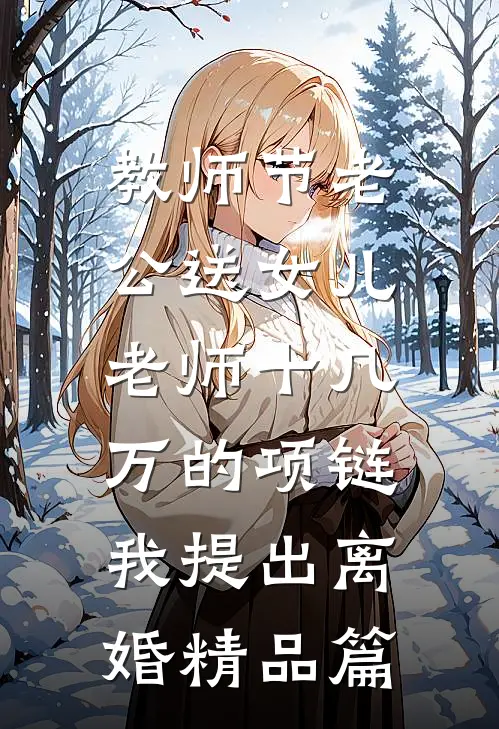 教师节老公送女儿老师十几万的项链，我提出离婚精品篇