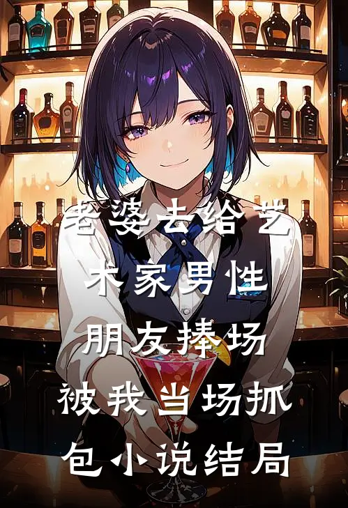 老婆去给艺术家男性朋友捧场，被我当场抓包小说结局
