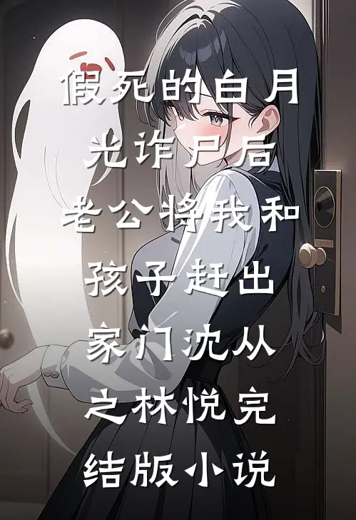 假死的白月光诈尸后，老公将我和孩子赶出家门沈从之林悦完结版小说