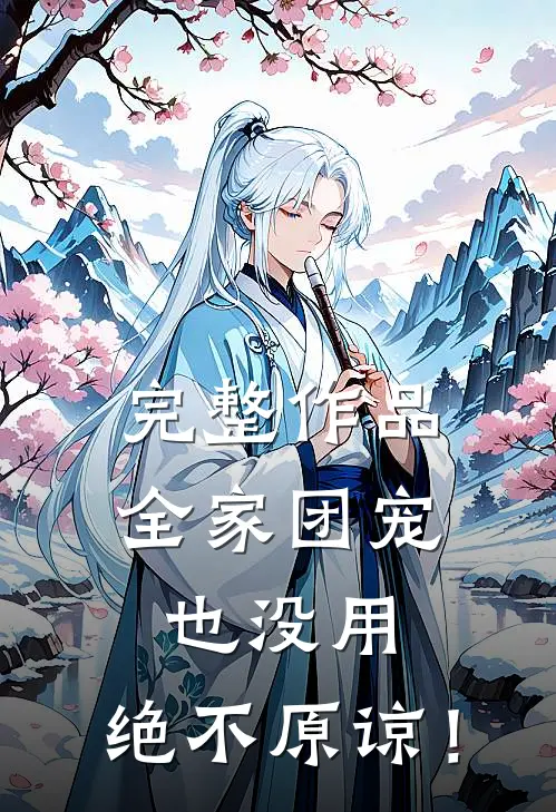 完整作品全家团宠也没用，绝不原谅！