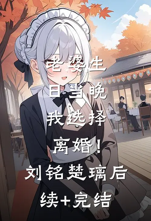 老婆生日当晚，我选择离婚！刘铭楚璃后续+完结