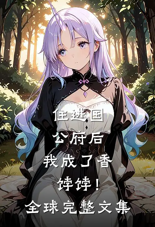 住进国公府后，我成了香饽饽！全球完整文集
