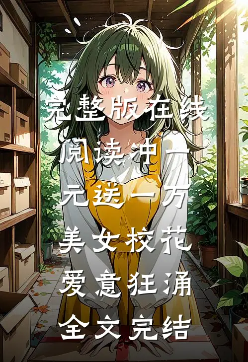 完整版在线阅读冲一元送一万,美女校花爱意狂涌全文完结