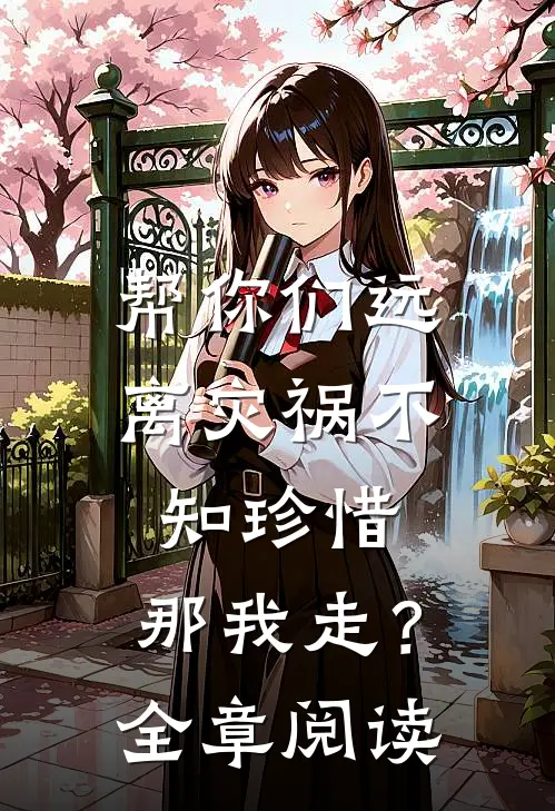 帮你们远离灾祸不知珍惜，那我走？全章阅读