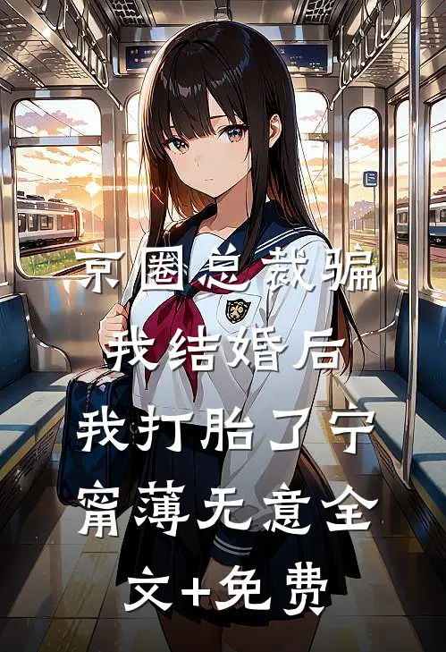 京圈总裁骗我结婚后，我打胎了宁甯薄无意全文+免费