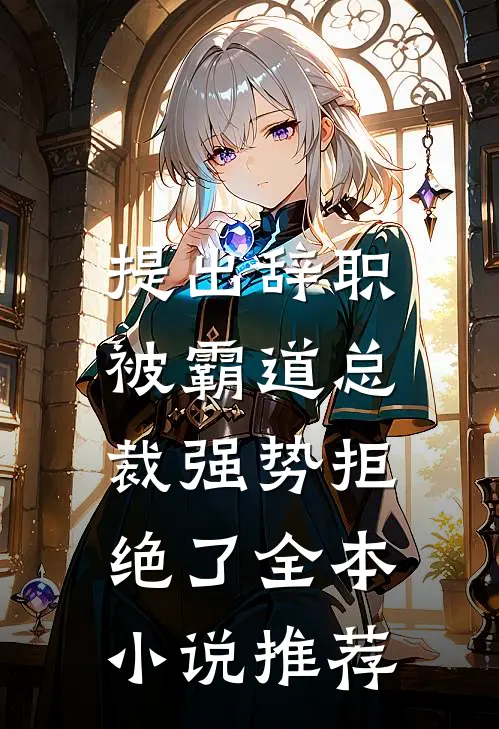 提出辞职，被霸道总裁强势拒绝了全本小说推荐