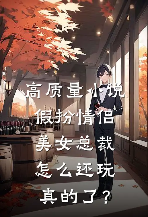 高质量小说假扮情侣，美女总裁怎么还玩真的了？