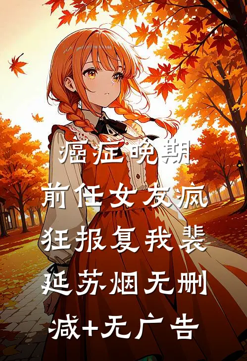 癌症晚期，前任女友疯狂报复我裴延苏烟无删减+无广告