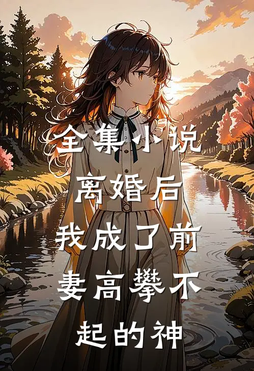 全集小说离婚后，我成了前妻高攀不起的神
