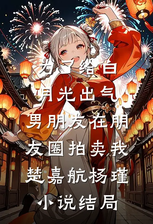 为了给白月光出气，男朋友在朋友圈拍卖我楚嘉航杨瑾小说结局