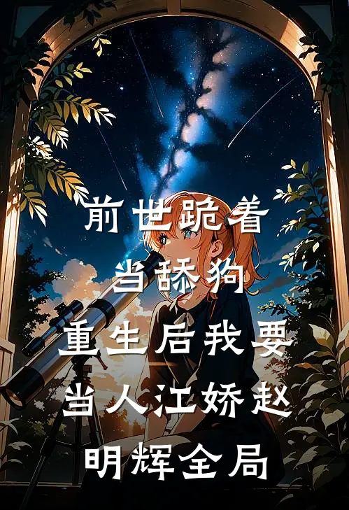 前世跪着当舔狗，重生后我要当人江娇赵明辉全局