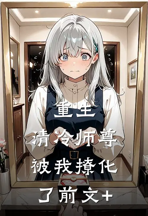 重生：清冷师尊被我撩化了前文+