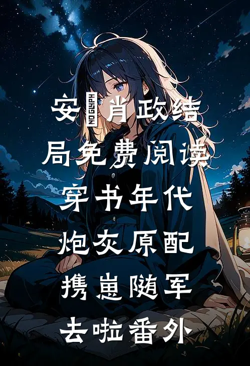 安婳肖政结局免费阅读穿书年代，炮灰原配携崽随军去啦番外