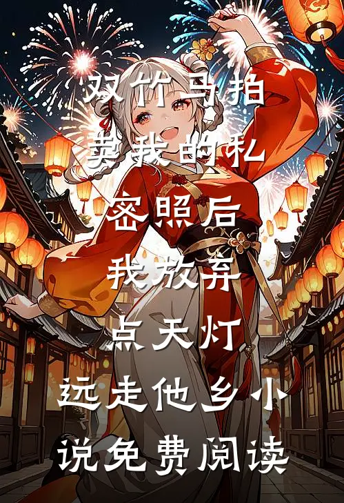 双竹马拍卖我的私密照后，我放弃点天灯，远走他乡小说免费阅读