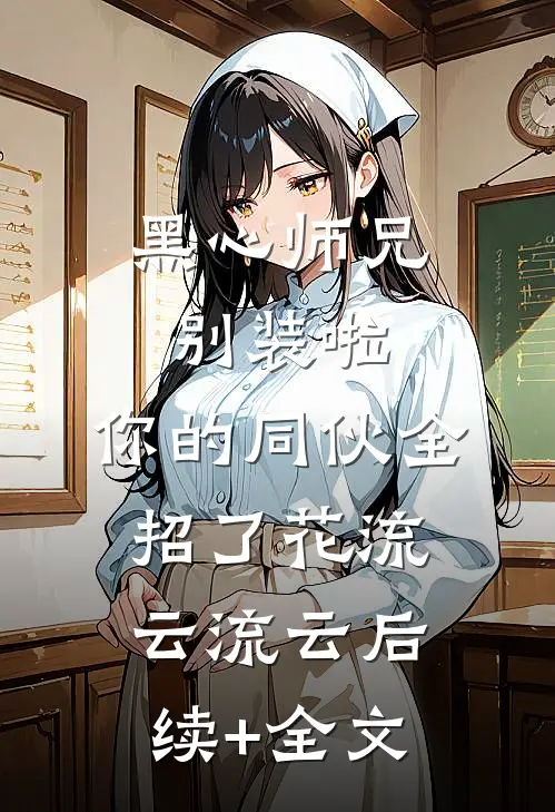 黑心师兄别装啦，你的同伙全招了花流云流云后续+全文