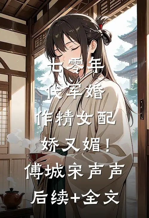 七零年代军婚，作精女配娇又媚！傅城宋声声后续+全文