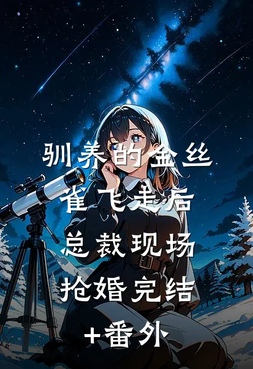 驯养的金丝雀飞走后，总裁现场抢婚完结+番外