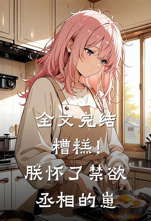 全文完结糟糕！朕怀了禁欲丞相的崽