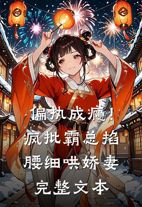 偏执成瘾！疯批霸总掐腰细哄娇妻完整文本