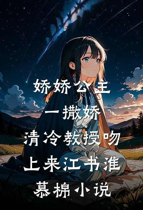 娇娇公主一撒娇，清冷教授吻上来江书淮慕棉小说