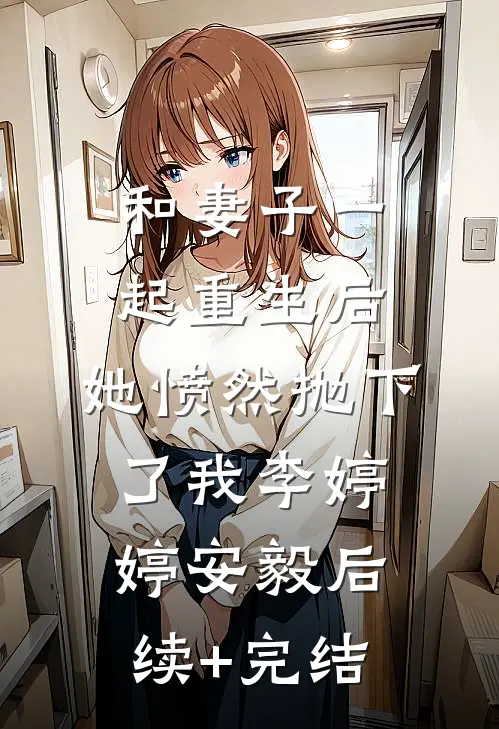 和妻子一起重生后，她愤然抛下了我李婷婷安毅后续+完结