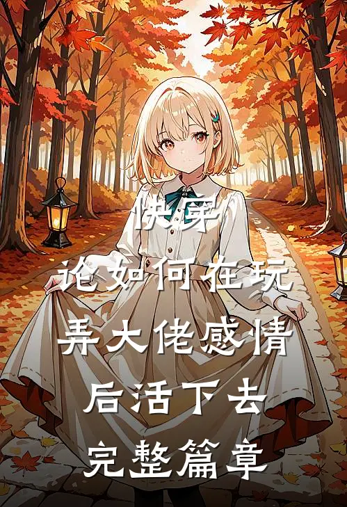 快穿：论如何在玩弄大佬感情后活下去完整篇章
