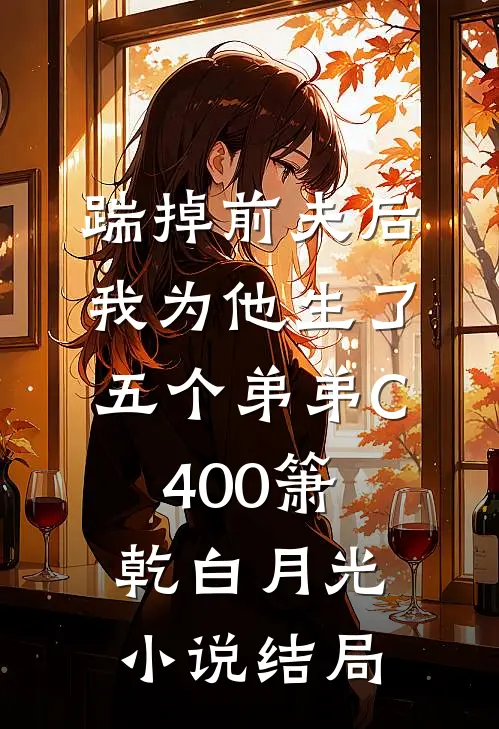 踹掉前夫后，我为他生了五个弟弟C400箫乾白月光小说结局