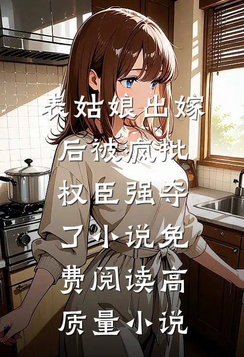 表姑娘出嫁后被疯批权臣强夺了小说免费阅读高质量小说