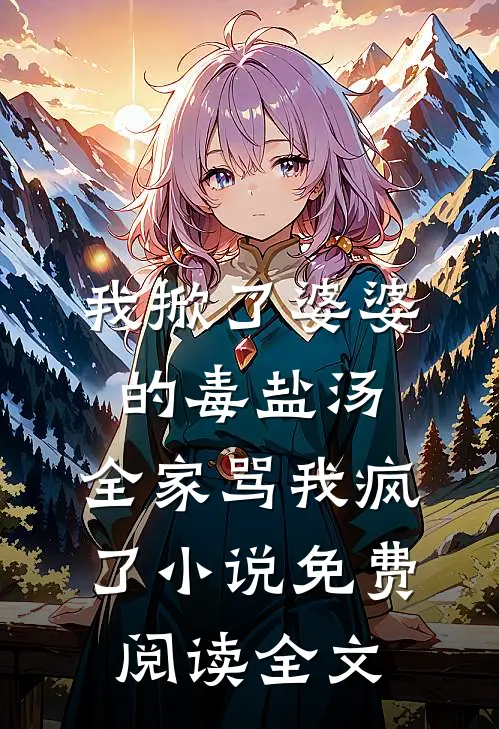 我掀了婆婆的毒盐汤，全家骂我疯了小说免费阅读全文