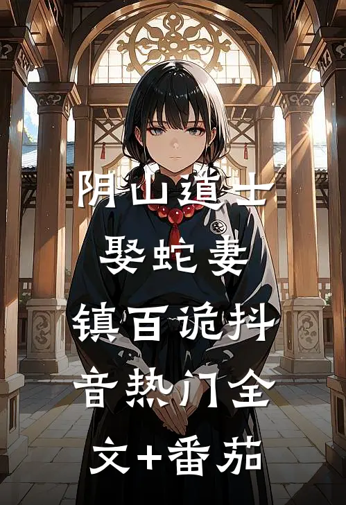阴山道士：娶蛇妻，镇百诡抖音热门全文+番茄