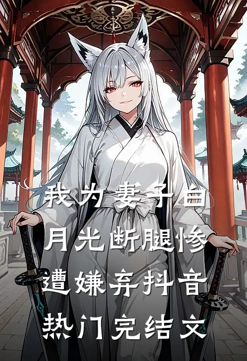 我为妻子白月光断腿惨遭嫌弃抖音热门完结文