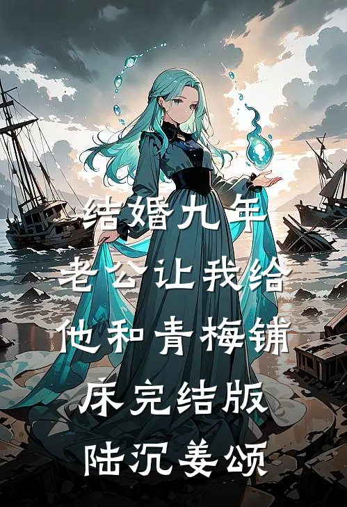 结婚九年，老公让我给他和青梅铺床完结版陆沉姜颂