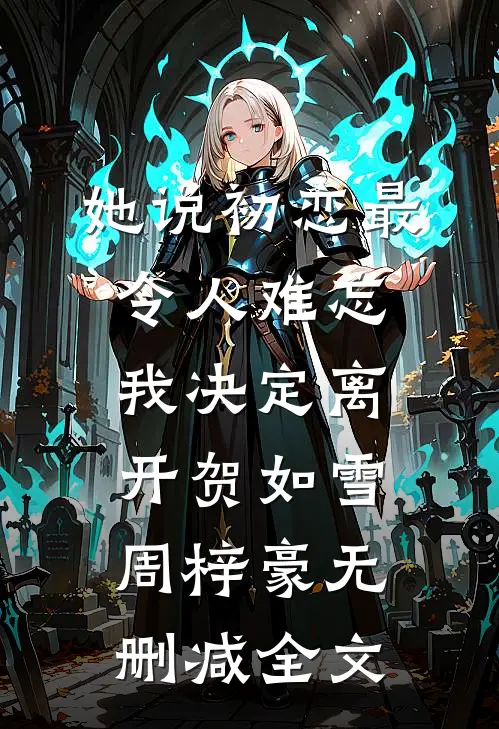她说初恋最令人难忘，我决定离开贺如雪周梓豪无删减全文