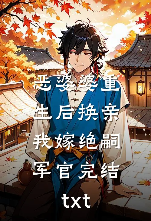 恶婆婆重生后换亲，我嫁绝嗣军官完结txt