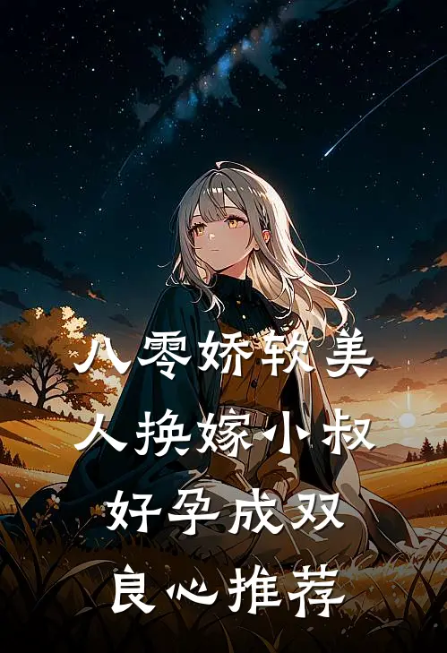 八零娇软美人换嫁小叔，好孕成双良心推荐