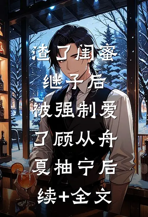 渣了闺蜜继子后，被强制爱了顾从舟夏柚宁后续+全文