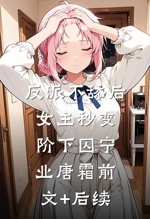 反派不舔后，女主秒变阶下囚宁业唐霜前文+后续