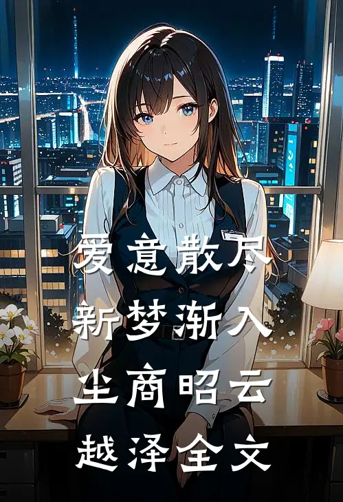 爱意散尽，新梦渐入尘商昭云越泽全文